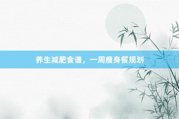 养生减肥食谱，一周瘦身餐规划