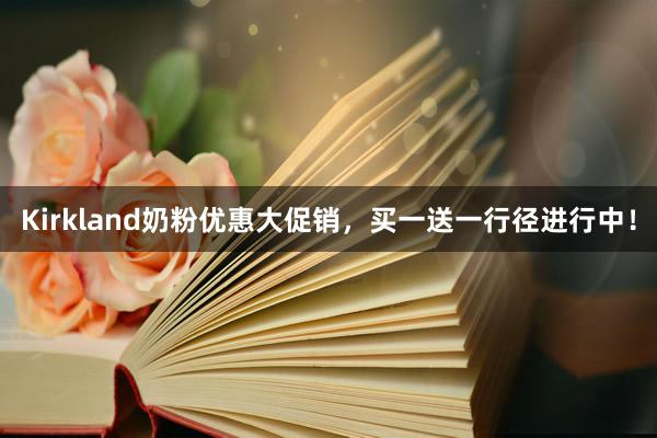 Kirkland奶粉优惠大促销，买一送一行径进行中！