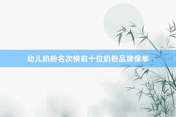幼儿奶粉名次榜前十位奶粉品牌保举