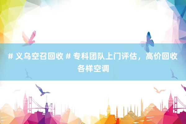 # 义乌空召回收 # 专科团队上门评估，高价回收各样空调